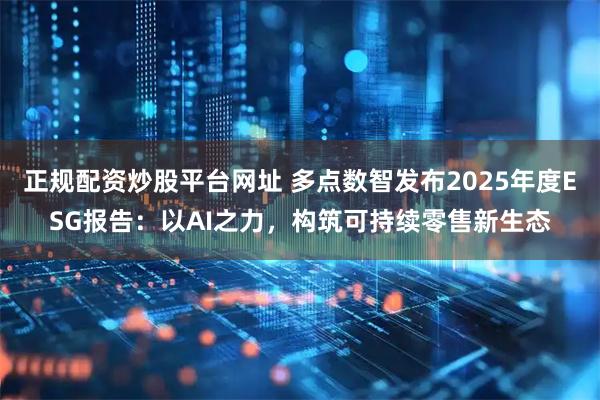 正规配资炒股平台网址 多点数智发布2025年度ESG报告：以AI之力，构筑可持续零售新生态